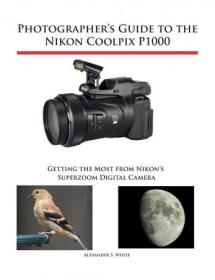 Photographer's Guide to the Nikon Coolpix P1000- Getting the Most from Nikon's Superzoom Digital Camera