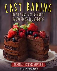 Easy Baking- 50 Quick And Easy Instant Pot Bakery Recipes For Beginners