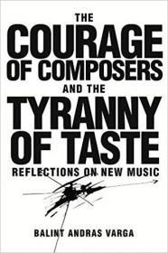 The Courage of Composers and the Tyranny of Taste- Reflections on New Music (Eastman Studies in Music)