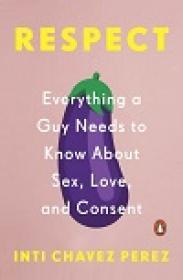 Respect - Everything a Guy Needs to Know about Sex, Love, and Consent