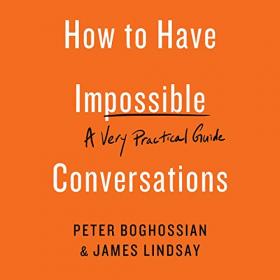 Boghossian, Lindsay - 2019 - How to Have Impossible Conversations (Self-Help)
