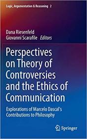Perspectives on Theory of Controversies and the Ethics of Communication- Explorations of Marcelo Dascal`s Contributions
