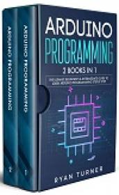 Arduino Programming 2 books in 1 - The Ultimate Beginner's & Intermediate Guide