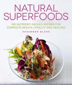 Natural Superfoods- 150 Nutrient-Packed Recipes for Complete Health, Vitality and Healin