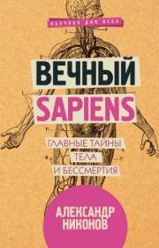 Вечный sapiens  Главные тайны тела и бессмертия - Александр Никонов fb2