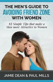The Men's Guide to Avoiding Friend Zone with Women- 12 Simple Tips that make a Man more Attractive to Women