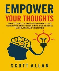 Empower Your Thoughts - How to Build a Positive Mindset that Converts Great Ideas