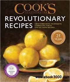 Cook's Illustrated Revolutionary Recipes Groundbreaking techniques  Compelling voices  One-of-a-kind recipes azw3