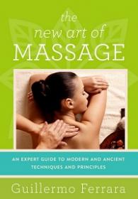 The New Art of Massage - An Expert Guide to Modern and Ancient Techniques and Principles