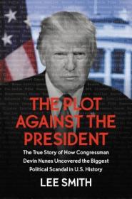 The Plot Against the President- The True Story of How Congressman Devin Nunes Uncovered the Biggest Political Scandal