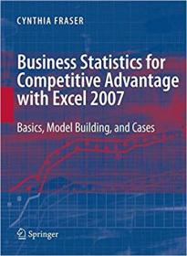 Business Statistics for Competitive Advantage with Excel 2007- Basics, Model Building and Cases