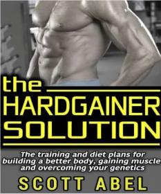 The Hardgainer Solution- The Training and Diet Plans for Building a Better Body, Gaining Muscle, and Overcoming Your Genetics