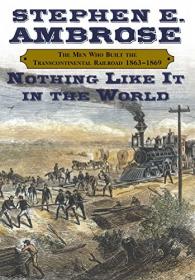 Nothing Like It In the World- The Men Who Built the Transcontinental Railroad 1863-1869