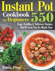 Instant Pot Cookbook for Beginners- 550 Easy, Healthy and Delicious Recipes That'll Save You So Much Time