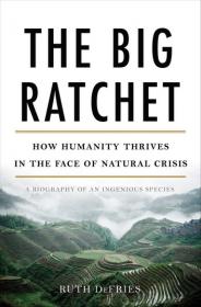The Big Ratchet- How Humanity Thrives in the Face of Natural Crisis- A Biography of an Ingenious Species by Ruth Defries