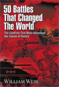 50 Battles That Changed the World- The Conflicts That Most Influenced the Course of History