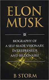 Elon Musk- Biography of a Self-Made Visionary, Entrepreneur and Billionaire