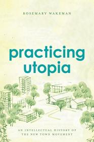Practicing Utopia- An Intellectual History of the New Town Movement