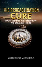 The Procrastination Cure- How To Increase Productivity And Break Bad Habits