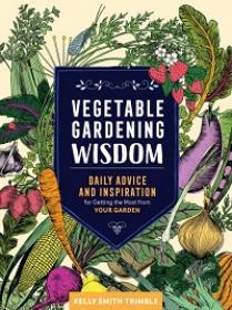 Vegetable Gardening Wisdom - Daily Advice and Inspiration for Getting the Most from Your Garden