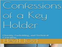 Confessions of a Key Holder - Chastity, Cuckolding, and Technical Castration