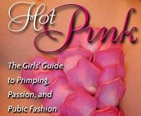 Hot Pink - The Girls' Guide to Primping, Passion, and Pubic Fashion