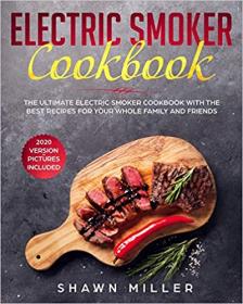 Electric Smoker Cookbook- The Ultimate Electric Smoker Cookbook With The Best Recipes For Your Whole Family And Friends