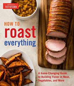 How to Roast Everything- A Game-Changing Guide to Building Flavor in Meat, Vegetables, and More [PDF]