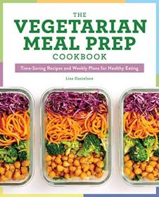 The Vegetarian Meal Prep Cookbook- Time-Saving Recipes and Weekly Plans for Healthy Eating