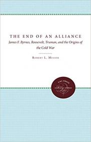 The End of an Alliance- James F  Byrnes, Roosevelt, Truman, and the Origins of the Cold War