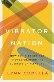 Vibrator Nation - How Feminist Sex-Toy Stores Changed the Business of Pleasure