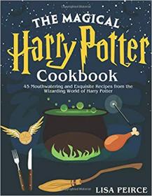 The Magical Harry Potter Cookbook- 45 Mouthwatering and Exquisite Recipes from the Wizarding World of Harry Potter