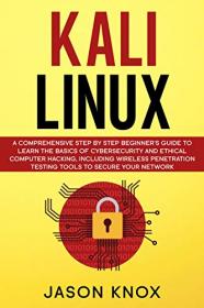 Kali Linux- A Comprehensive Step by Step Beginner's Guide to Learn the Basics of Cybersecurity