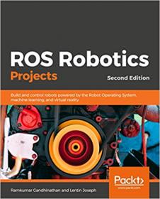 ROS Robotics Projects- Build & control robots powered by the Robot Operating System, machine learning & virtual reality, 2nd Ed