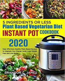 [mydltube pw] 5 Ingredients or Less Plant Based Vegetarian Diet Instant Pot Cookbook 2020