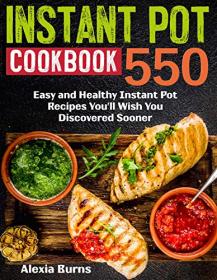 Instant Pot Cookbook- 550 Easy and Healthy Instant Pot Recipes You'll Wish You Discovered Sooner
