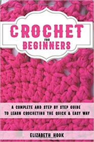 Crochet For Beginners- A Complete and Step by Step Guide to Learn Crocheting the Quick & Easy Way