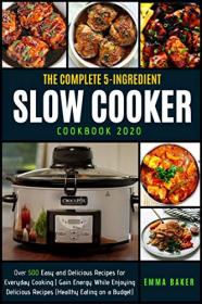 THE COMPLETE 5-INGREDIENT SLOW COOKER COOKBOOK 2020- Over 500 Easy and Delicious Recipes for Everyday Cooking