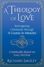 A Theology of Love- Reimagining Christianity through A Course in Miracles