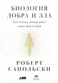 Роберт Сапольски Биология добра и зла Как наука объясняет наши поступки 2017