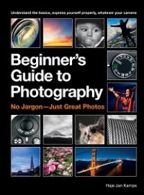 The Beginner’s Guide to Photography - Capturing the Moment Every Time, Whatever Camera You Have