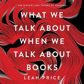 Leah Price - 2019 - What We Talk About When We Talk About Books (History)