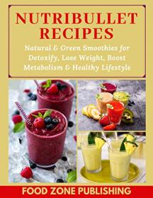Nutribullet Recipes- Natural & Green Smoothies for Detoxify, Lose Weight, Boost Metabolism & Healthy Lifestyle