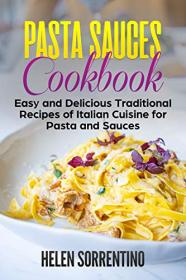 Pasta Sauces Cookbook- Easy and delicious traditional recipes of Italian cuisine for pasta and sauces