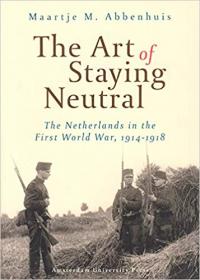 The Art of Staying Neutral- The Netherlands in the First World War, 1914-1918