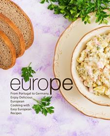 Europe- From Portugal to Germany, Enjoy Delicious European Cooking with Easy European Recipes