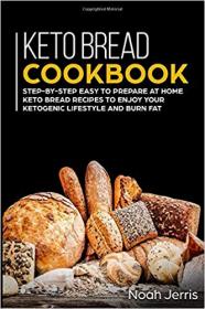 Keto Bread Cookbook- Step-by-step easy to prepare at home keto bread recipes to enjoy your ketogenic lifestyle and burn fat