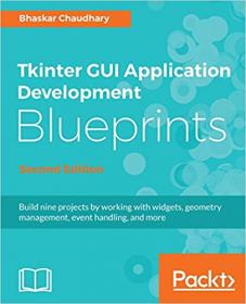 Tkinter GUI Application Development Blueprints- Build 9 projects by working with widgets, geometry management  , 2nd Edition
