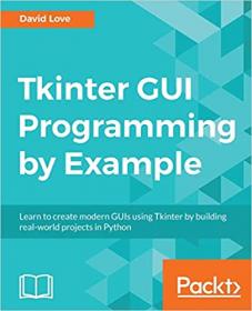 Tkinter GUI Programming by Example- Learn to create modern GUIs using Tkinter by building real-world projects in Python [True]