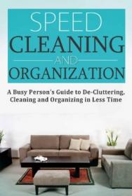 Speed Cleaning and Home Organization- A Busy Person's Guide to Cleaning, Organizing and Decluttering Your Home